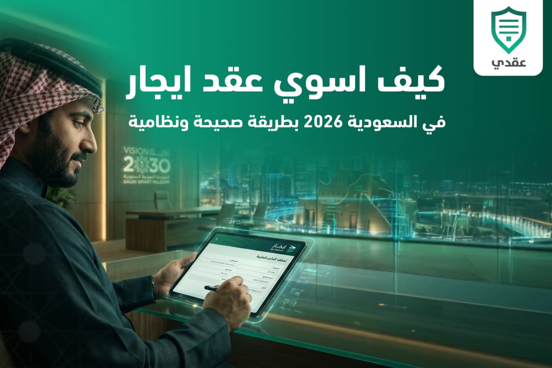 كيفية إنشاء عقد إيجار في السعودية 2026 بطريقة صحيحة ونظامية